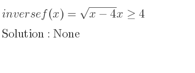 The inverse of f(x)=sqrt(x-4)x>= 4 is None